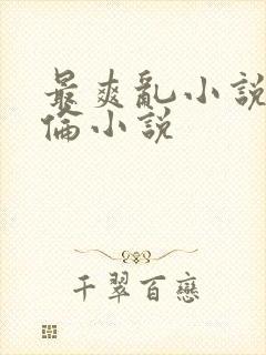 最爽乱小说录目伦小说