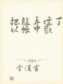 把朕弄坏了都可以帐中欢