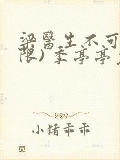 梁医生不可以(限) 季亭亭免费阅读