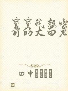 宝宝我想吃你胸前的大白兔奶糖