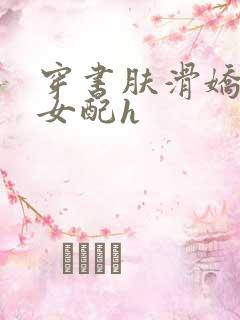 穿书肤滑娇软糯女配h