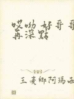 哎呦 好哥哥 再深点