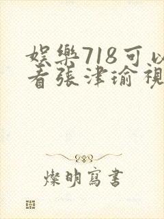 娱乐718可以看张津瑜视频吗