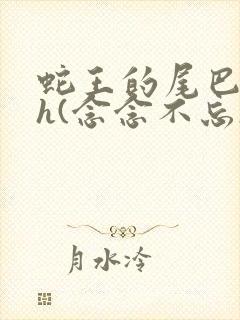 蛇王的尾巴高ah(念念不忘)