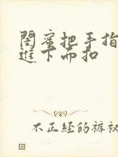 闺蜜把手指伸我进下面扣