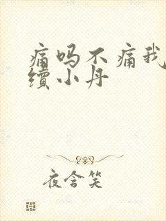 痛吗不痛我就继续小丹