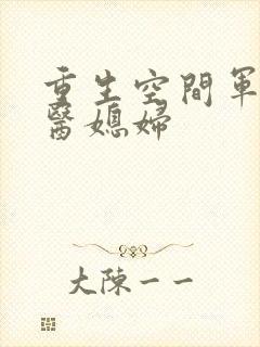 重生空间军长军医媳妇