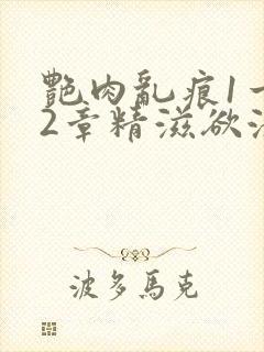 艳肉乱痕1一12章精滋欲液