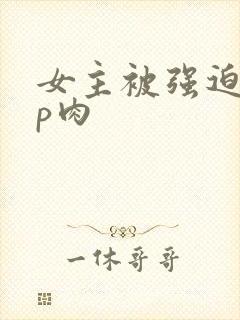 女主被强迫群np肉