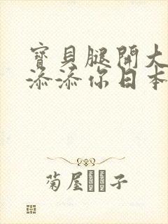 宝贝腿开大点我添添你日本