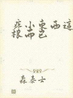 疼小东西这才一根而已