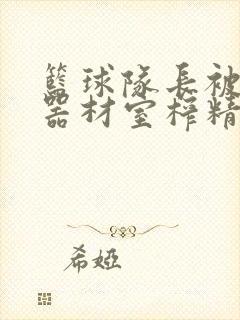 篮球队长被绑在器材室榨精