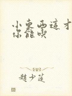 小东西这才一根你能吃