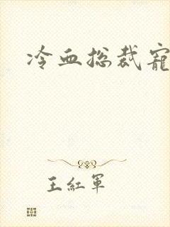 冷血总裁宠虐爱