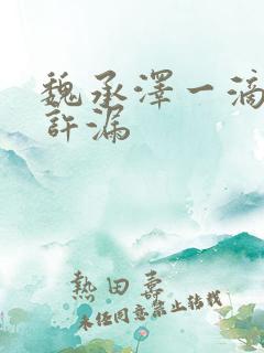 魏承泽一滴都不许漏