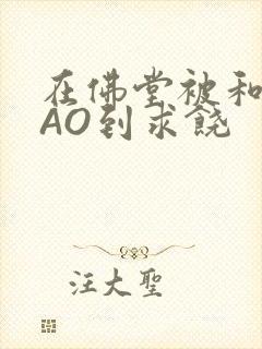 在佛堂被和尚CAO到求饶