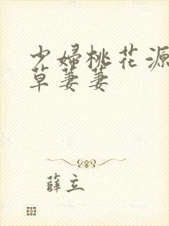 少妇桃花源口芳草萋萋