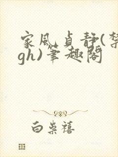 家风贞静(禁忌gh)笔趣阁