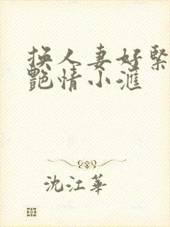 换人妻好紧4P艳情小汇