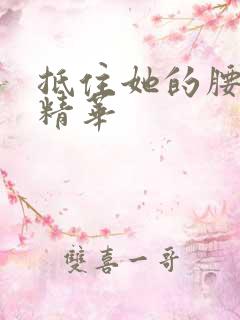 抵住她的腰释放精华