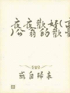 夜夜欢好(高h)公翁的欢爱h