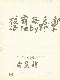 校霸每天都想攻略他by野旱烟