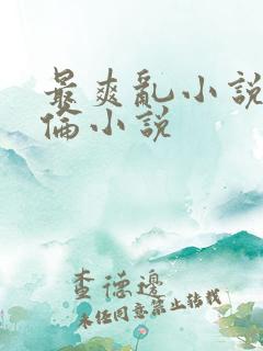 最爽乱小说录目伦小说