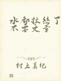 水都拉丝了还说不要文章