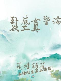 卧底女警沦为泄欲工具