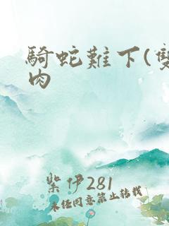 骑蛇难下(双)肉