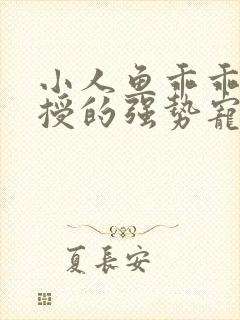 小人鱼乖乖傅教授的强势宠爱