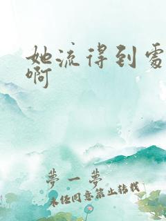 她流得到处都是啊