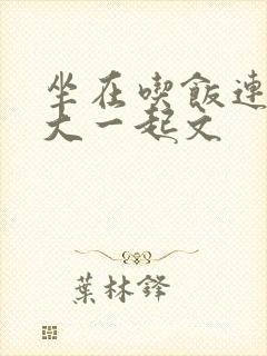 坐在吃饭连在巨大一起文