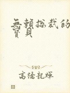 无赖总裁的甜心宝贝