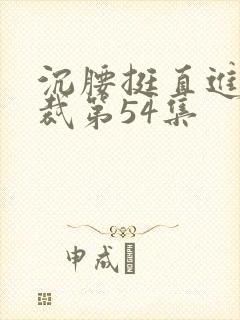 沉腰挺直进入总裁第54集