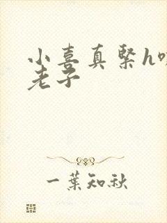 小喜真紧h嘶爽老子