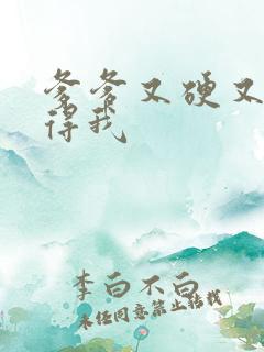 爹爹又硬又粗插得我