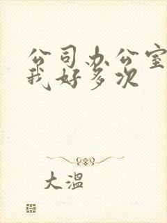 公司办公室c了我好多次