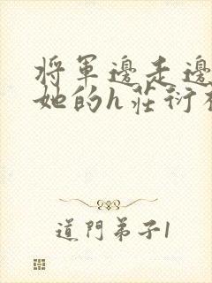 将军边走边挺进她的h庄衍祈