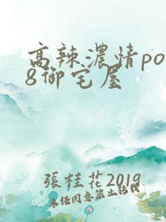 高辣浓情po18御宅屋