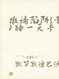 撒娇陷阱(骨科) 睡一天卡