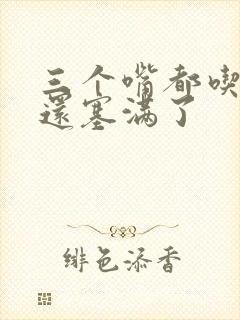 三个嘴都吃满了还塞满了