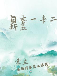 日本一卡二卡三新区