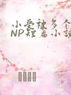 小受被多个攻强NP短篇小说