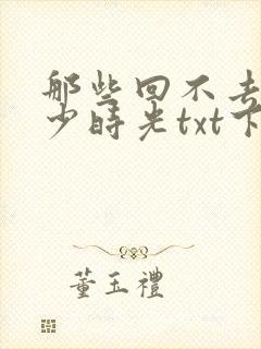 那些回不去的年少时光txt下载