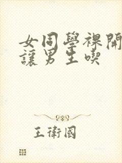 女同学裸开双乳让男生吃