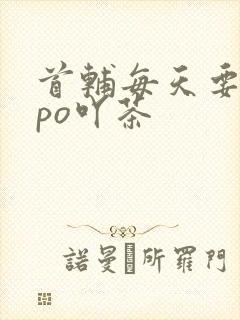 首辅每天要不够po吖茶