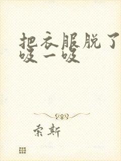 把衣服脱了让我吸一吸