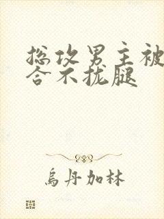 总攻男主被c得合不拢腿