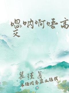 嗯呐啊唔高H兽交